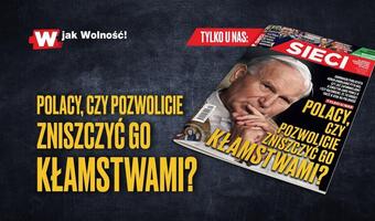 W „Sieci”: Polacy, czy pozwolicie zniszczyć go kłamstwami?